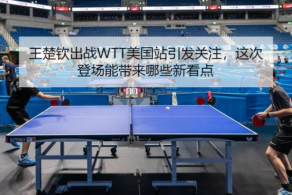 王楚钦出战WTT美国站引发关注，这次登场能带来哪些新看点 | Sohu Sports